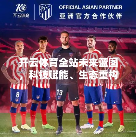 开云体育全站未来蓝图，科技赋能、生态重构与全球视野下的升级之路