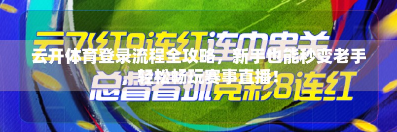 云开体育登录流程全攻略，新手也能秒变老手，轻松畅玩赛事直播！