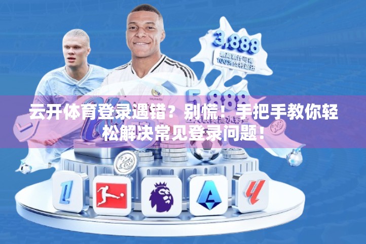 云开体育登录遇错？别慌！手把手教你轻松解决常见登录问题！
