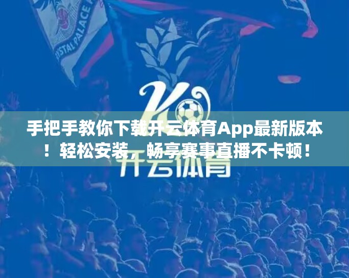 手把手教你下载开云体育App最新版本！轻松安装，畅享赛事直播不卡顿！