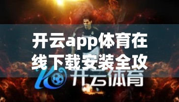开云app体育在线下载安装全攻略，避坑指南+安全提醒，新手必看！
