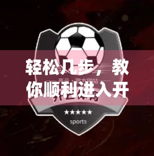 轻松几步，教你顺利进入开yun体育官网登录页面（附常见问题解决方案）