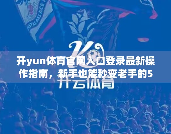 开yun体育官网入口登录最新操作指南，新手也能秒变老手的5步秘籍！