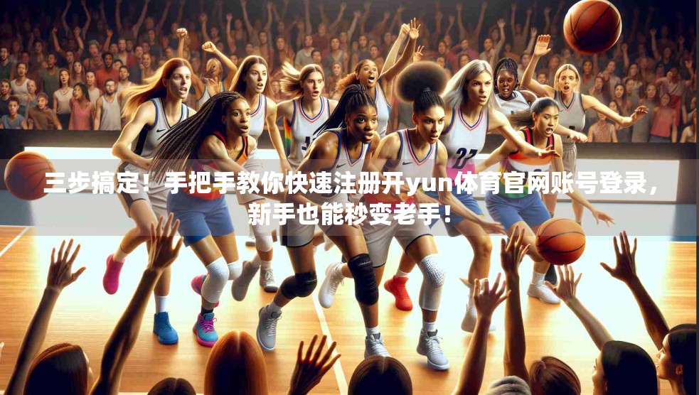 三步搞定！手把手教你快速注册开yun体育官网账号登录，新手也能秒变老手！
