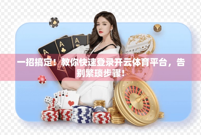 一招搞定！教你快速登录开云体育平台，告别繁琐步骤！