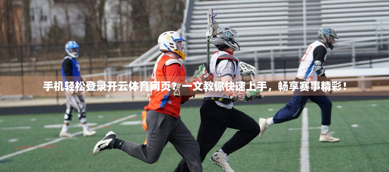 手机轻松登录开云体育网页？一文教你快速上手，畅享赛事精彩！