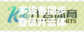 多设备同步登录开云体育网页的终极技巧，轻松畅享赛事，无缝切换不掉线！