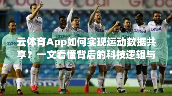 云体育App如何实现运动数据共享？一文看懂背后的科技逻辑与用户价值