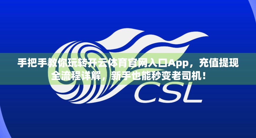 手把手教你玩转开云体育官网入口App，充值提现全流程详解，新手也能秒变老司机！