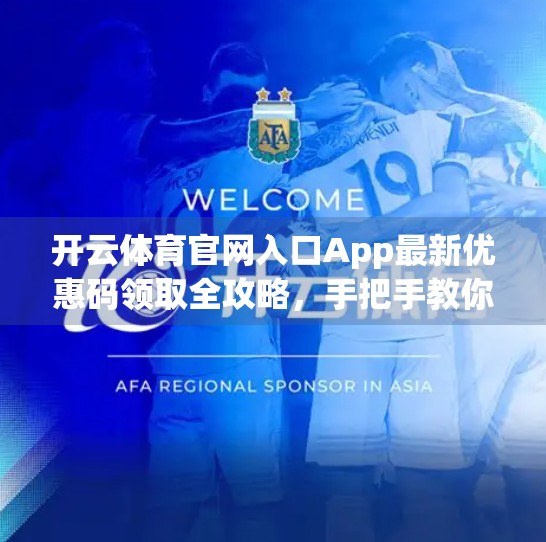 开云体育官网入口App最新优惠码领取全攻略，手把手教你轻松省钱看赛事！