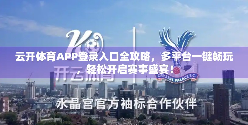 云开体育APP登录入口全攻略，多平台一键畅玩，轻松开启赛事盛宴！
