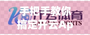 手把手教你搞定开云App官方入口登录流程！新手必看指南，一步不漏！