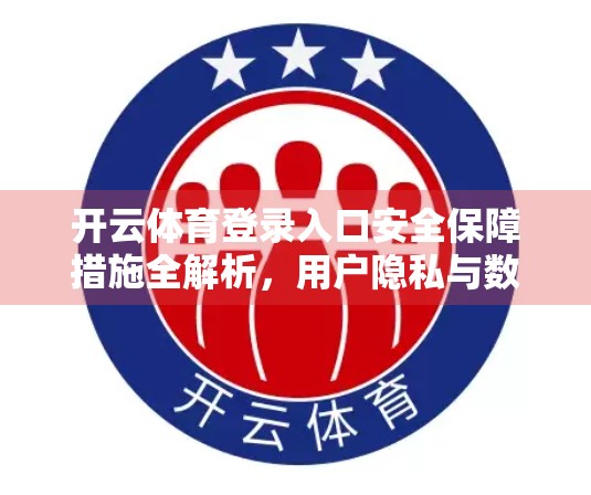开云体育登录入口安全保障措施全解析，用户隐私与数据安全如何双重守护？