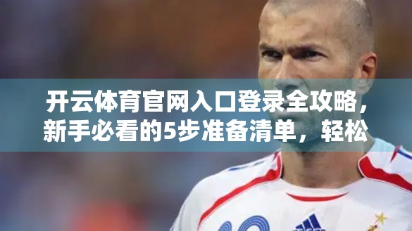 开云体育官网入口登录全攻略，新手必看的5步准备清单，轻松畅享运动世界！