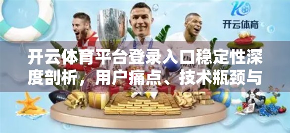 开云体育平台登录入口稳定性深度剖析，用户痛点、技术瓶颈与未来优化路径