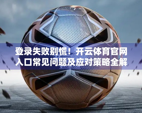 登录失败别慌！开云体育官网入口常见问题及应对策略全解析