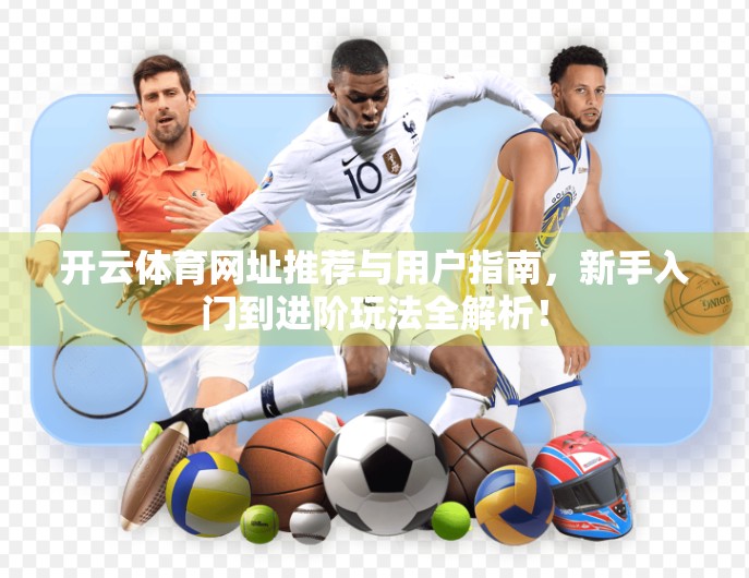 开云体育网址推荐与用户指南，新手入门到进阶玩法全解析！