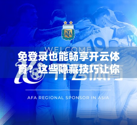 免登录也能畅享开云体育？这些隐藏技巧让你轻松体验核心功能！