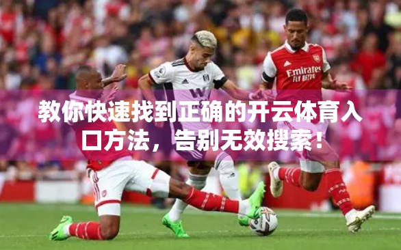 教你快速找到正确的开云体育入口方法，告别无效搜索！