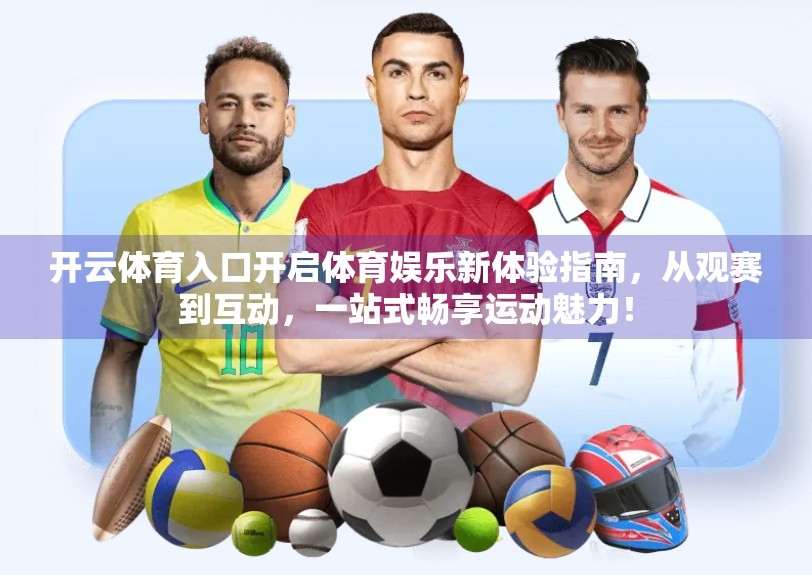 开云体育入口开启体育娱乐新体验指南，从观赛到互动，一站式畅享运动魅力！