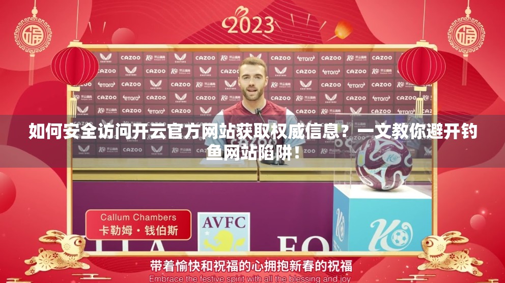 如何安全访问开云官方网站获取权威信息？一文教你避开钓鱼网站陷阱！