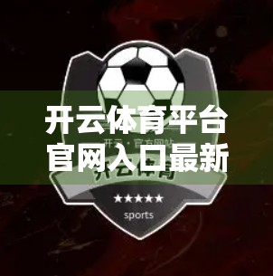 开云体育平台官网入口最新网址推荐，如何安全、高效地畅享体育赛事直播与投注体验？