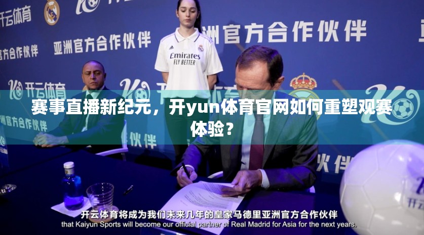 赛事直播新纪元，开yun体育官网如何重塑观赛体验？