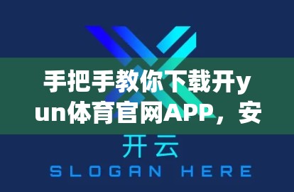 手把手教你下载开yun体育官网APP，安全、便捷、一步到位！
