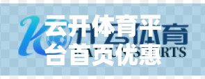 云开体育平台首页优惠活动大揭秘！新手福利+老用户回馈，这些福利你绝对不能错过！