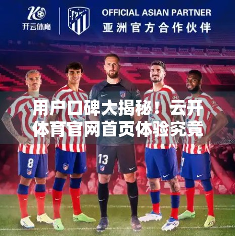 用户口碑大揭秘！云开体育官网首页体验究竟如何？真实评价来了！