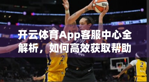 开云体育App客服中心全解析，如何高效获取帮助与提升用户体验？