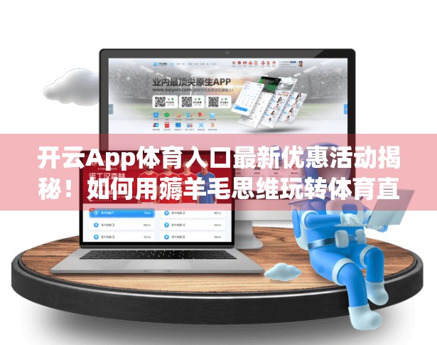 开云App体育入口最新优惠活动揭秘！如何用薅羊毛思维玩转体育直播新玩法？