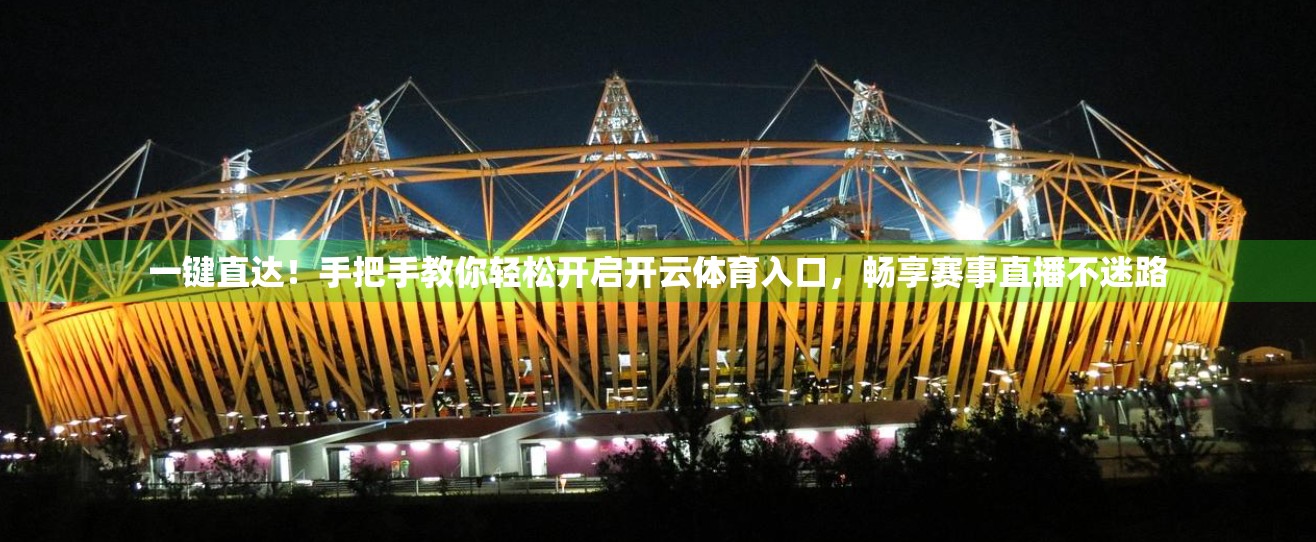 一键直达！手把手教你轻松开启开云体育入口，畅享赛事直播不迷路