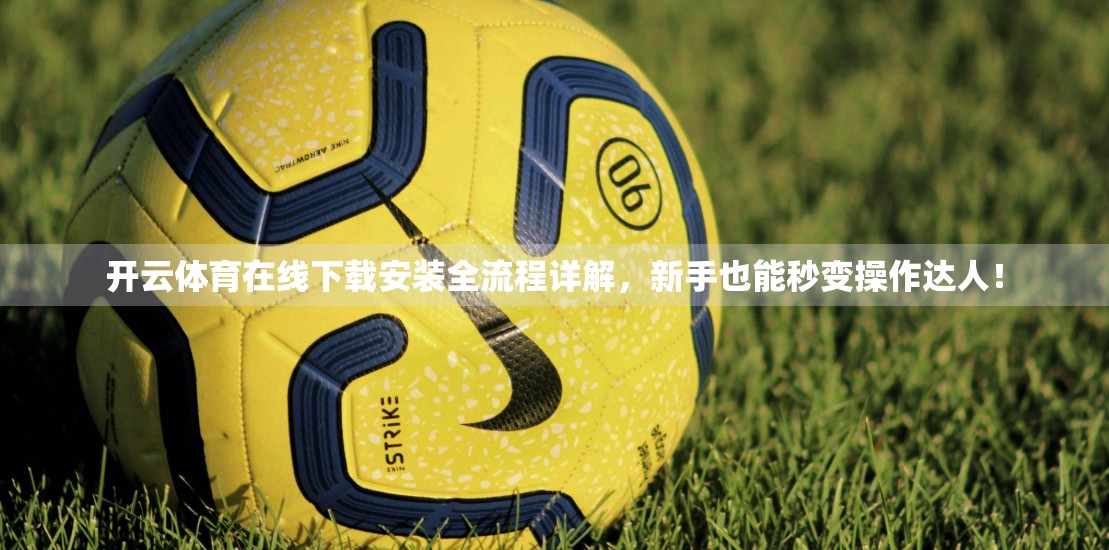 开云体育在线下载安装全流程详解，新手也能秒变操作达人！