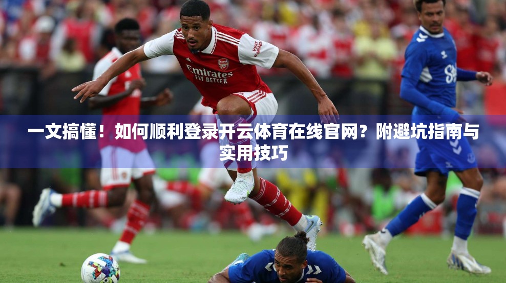 一文搞懂！如何顺利登录开云体育在线官网？附避坑指南与实用技巧