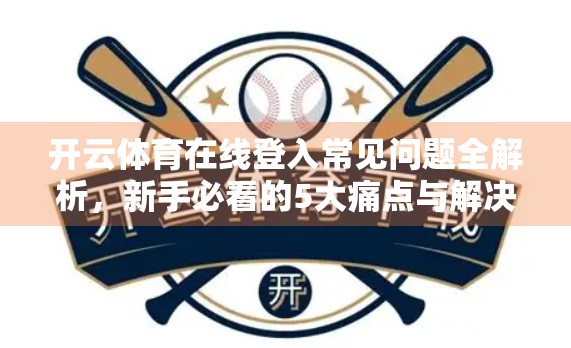 开云体育在线登入常见问题全解析，新手必看的5大痛点与解决方案！