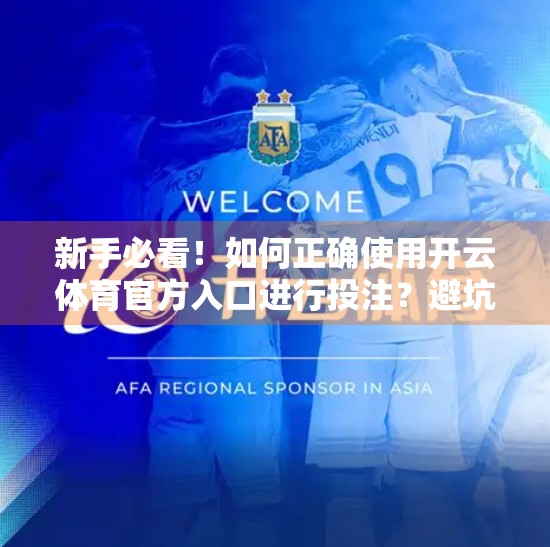 新手必看！如何正确使用开云体育官方入口进行投注？避坑指南全解析