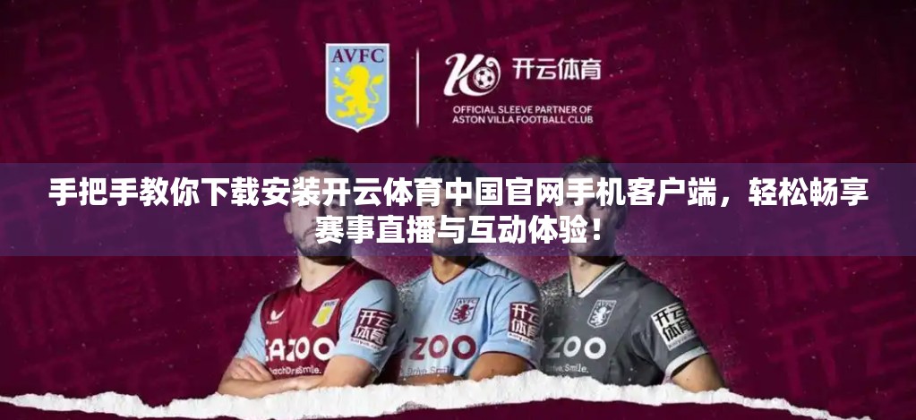手把手教你下载安装开云体育中国官网手机客户端，轻松畅享赛事直播与互动体验！