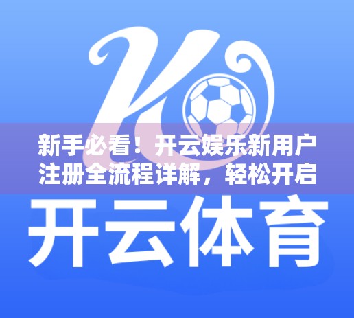 新手必看！开云娱乐新用户注册全流程详解，轻松开启精彩之旅