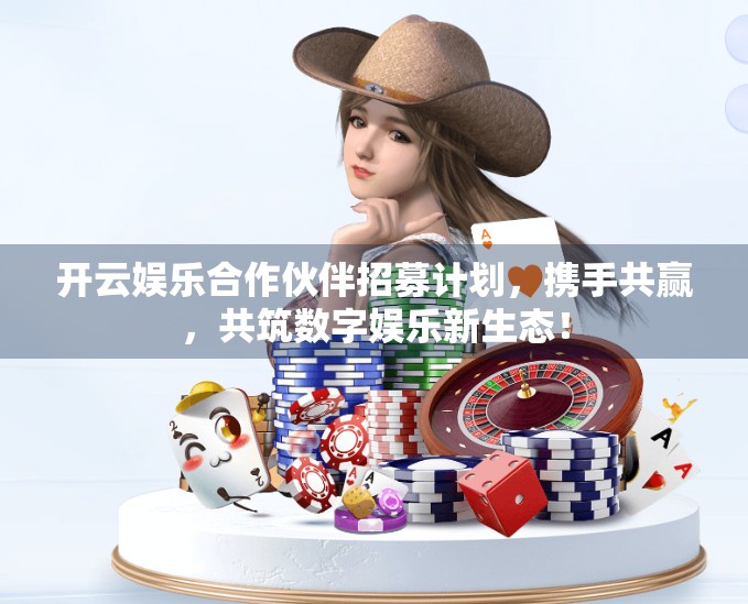 开云娱乐合作伙伴招募计划，携手共赢，共筑数字娱乐新生态！