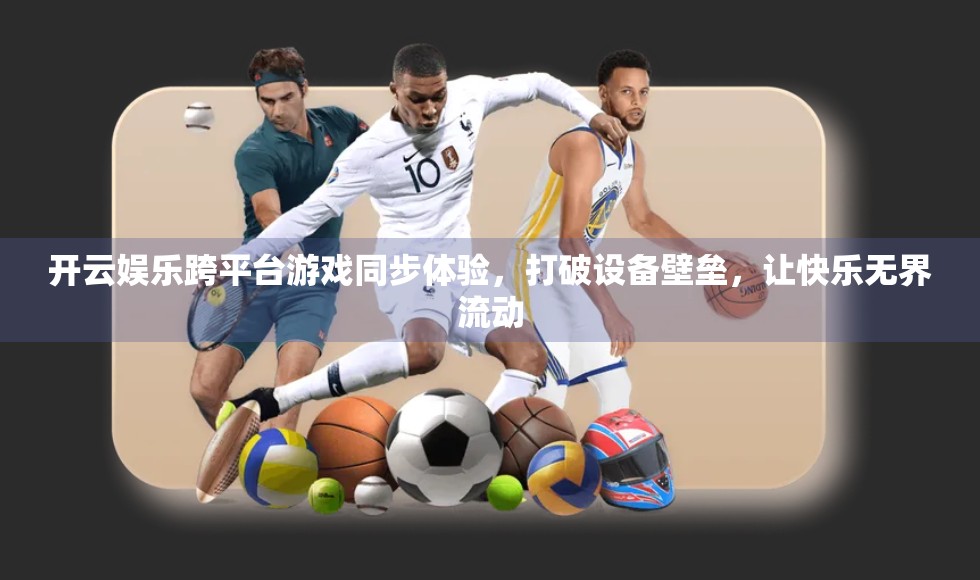 开云娱乐跨平台游戏同步体验，打破设备壁垒，让快乐无界流动