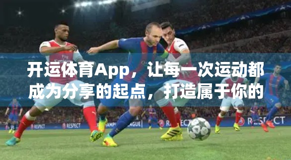 开运体育App，让每一次运动都成为分享的起点，打造属于你的健康社交圈