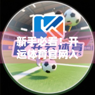 新手必看！开运体育官网入口注册全流程详解+避坑指南，轻松开启运动之旅！