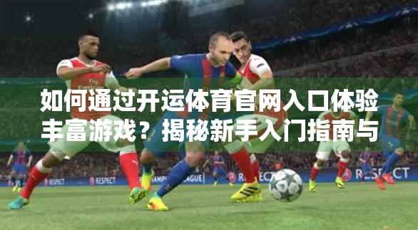 如何通过开运体育官网入口体验丰富游戏？揭秘新手入门指南与隐藏玩法！