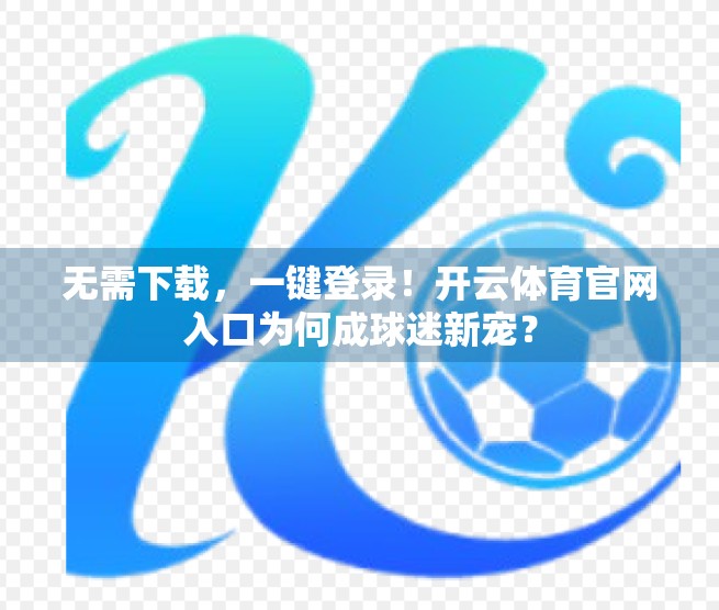 无需下载，一键登录！开云体育官网入口为何成球迷新宠？