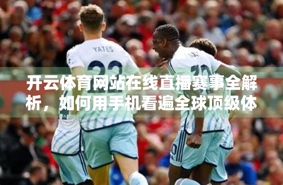 开云体育网站在线直播赛事全解析，如何用手机看遍全球顶级体育盛宴？