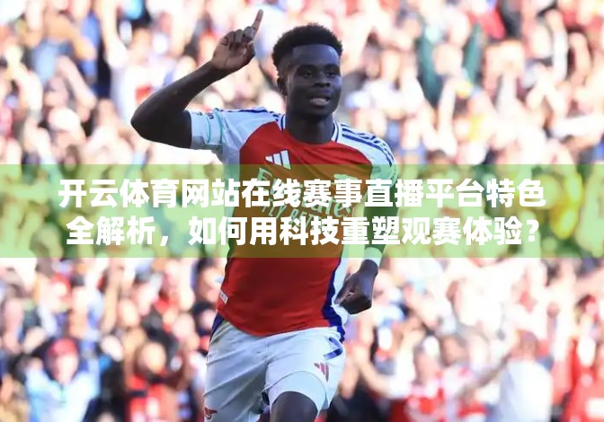 开云体育网站在线赛事直播平台特色全解析，如何用科技重塑观赛体验？