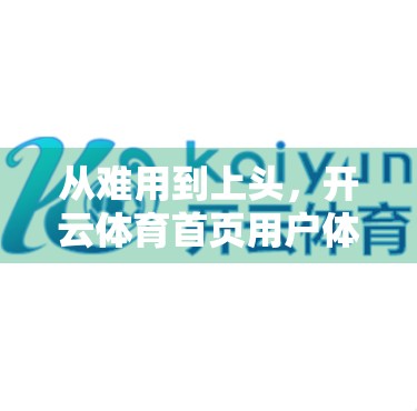 从难用到上头，开云体育首页用户体验优化全攻略，让球迷一见倾心！