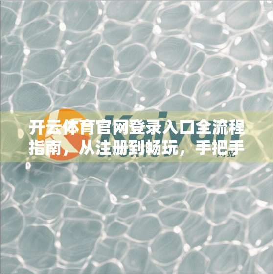 开云体育官网登录入口全流程指南，从注册到畅玩，手把手教你轻松上手！