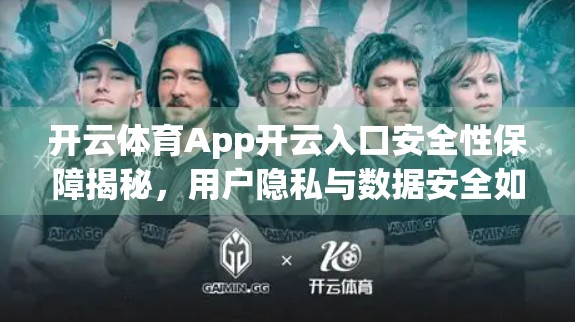 开云体育App开云入口安全性保障揭秘，用户隐私与数据安全如何筑牢防线？